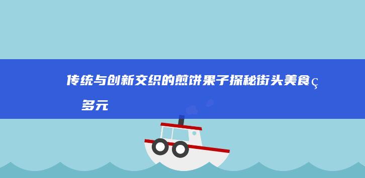 传统与创新交织的煎饼果子：探秘街头美食的多元文化魅力